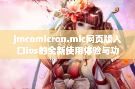 jmcomicron.mic网页版入口ios的全新使用体验与功能解析