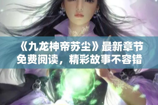 《九龙神帝苏尘》最新章节免费阅读，精彩故事不容错过