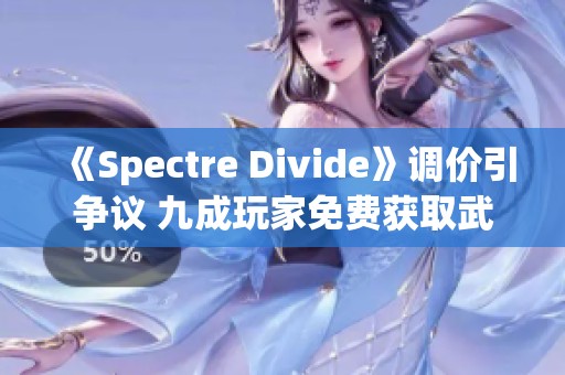 《Spectre Divide》调价引争议 九成玩家免费获取武器