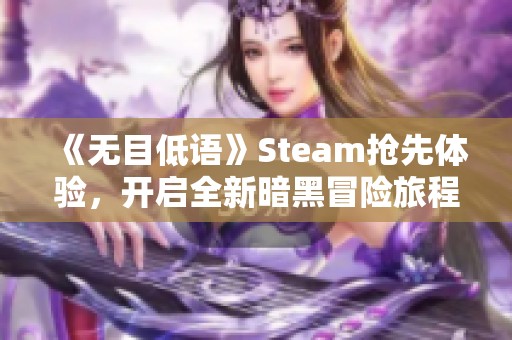 《无目低语》Steam抢先体验，开启全新暗黑冒险旅程！