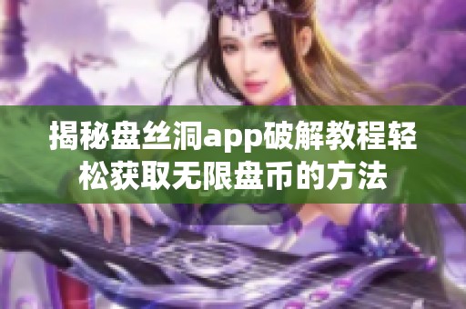 揭秘盘丝洞app破解教程轻松获取无限盘币的方法