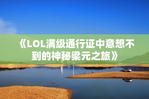 《LOL满级通行证中意想不到的神秘梁元之旅》