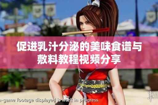 促进乳汁分泌的美味食谱与敷料教程视频分享