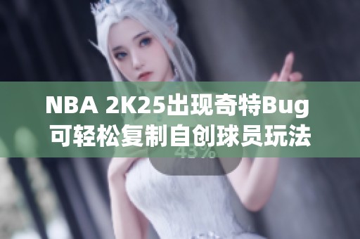 NBA 2K25出现奇特Bug 可轻松复制自创球员玩法