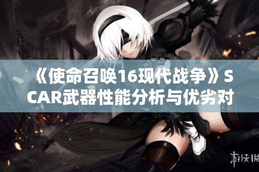 《使命召唤16现代战争》SCAR武器性能分析与优劣对比揭秘