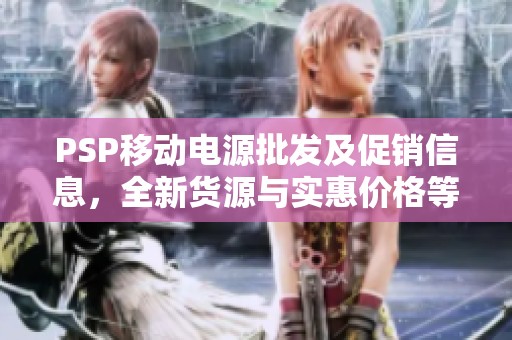 PSP移动电源批发及促销信息，全新货源与实惠价格等你来选