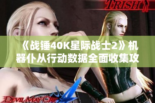 《战锤40K星际战士2》机器仆从行动数据全面收集攻略分享