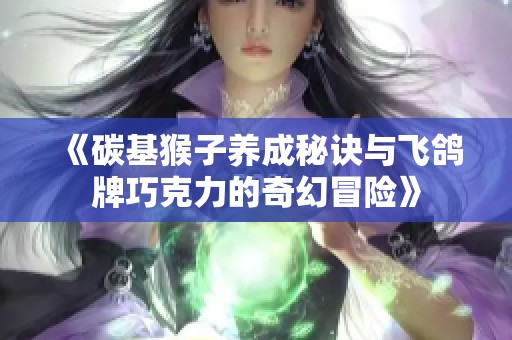 《碳基猴子养成秘诀与飞鸽牌巧克力的奇幻冒险》