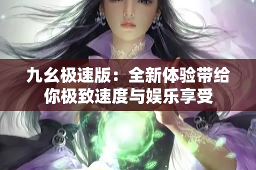 九幺极速版：全新体验带给你极致速度与娱乐享受