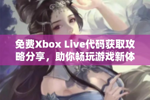 免费Xbox Live代码获取攻略分享，助你畅玩游戏新体验