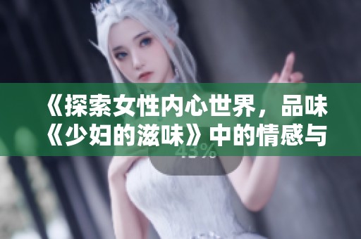 《探索女性内心世界，品味《少妇的滋味》中的情感与欲望》