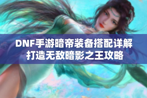 DNF手游暗帝装备搭配详解 打造无敌暗影之王攻略