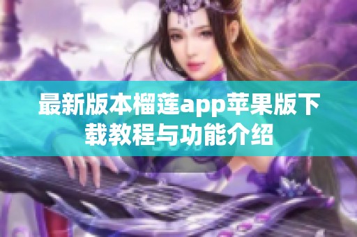 最新版本榴莲app苹果版下载教程与功能介绍