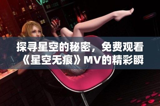 探寻星空的秘密，免费观看《星空无痕》MV的精彩瞬间