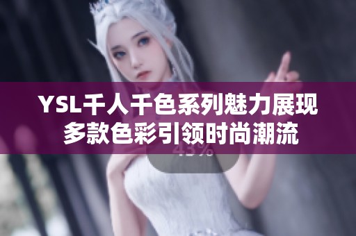 YSL千人千色系列魅力展现 多款色彩引领时尚潮流