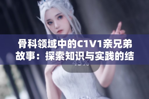 骨科领域中的C1V1亲兄弟故事：探索知识与实践的结合