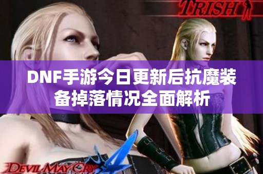 DNF手游今日更新后抗魔装备掉落情况全面解析