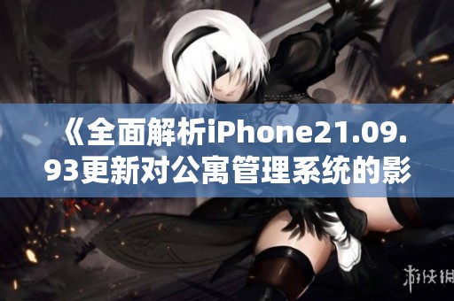 《全面解析iPhone21.09.93更新对公寓管理系统的影响与优化》