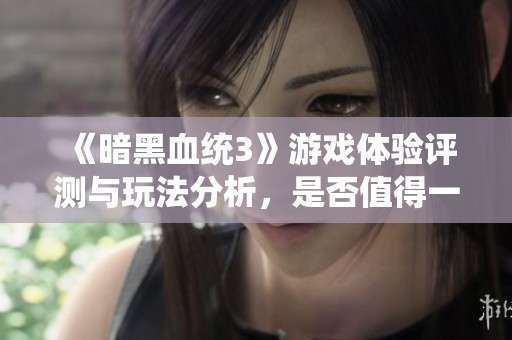 《暗黑血统3》游戏体验评测与玩法分析，是否值得一试