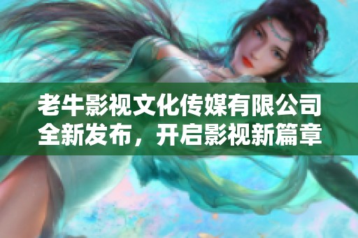 老牛影视文化传媒有限公司全新发布，开启影视新篇章