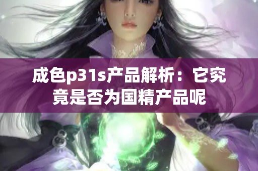 成色p31s产品解析：它究竟是否为国精产品呢