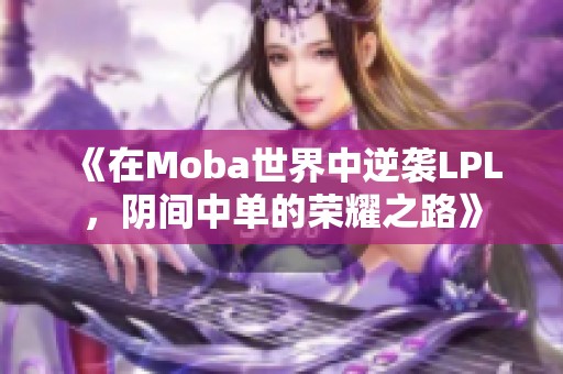 《在Moba世界中逆袭LPL，阴间中单的荣耀之路》