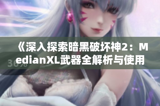 《深入探索暗黑破坏神2：MedianXL武器全解析与使用指南》