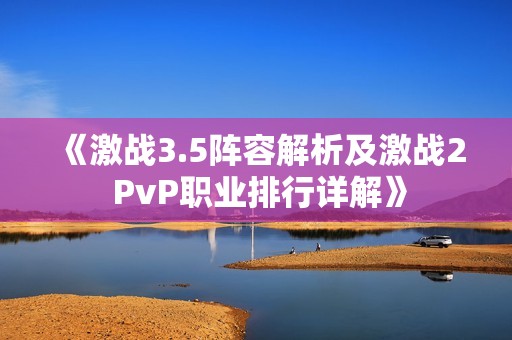 《激战3.5阵容解析及激战2 PvP职业排行详解》