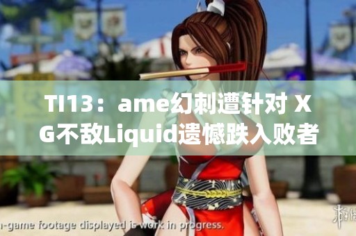 TI13：ame幻刺遭针对 XG不敌Liquid遗憾跌入败者组