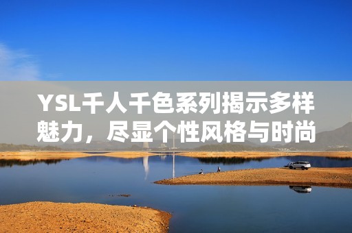 YSL千人千色系列揭示多样魅力，尽显个性风格与时尚品味