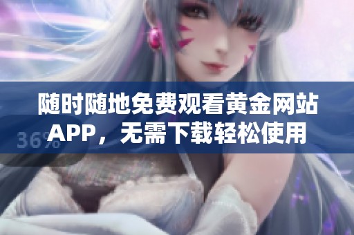 随时随地免费观看黄金网站APP，无需下载轻松使用