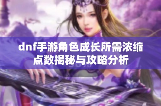 dnf手游角色成长所需浓缩点数揭秘与攻略分析