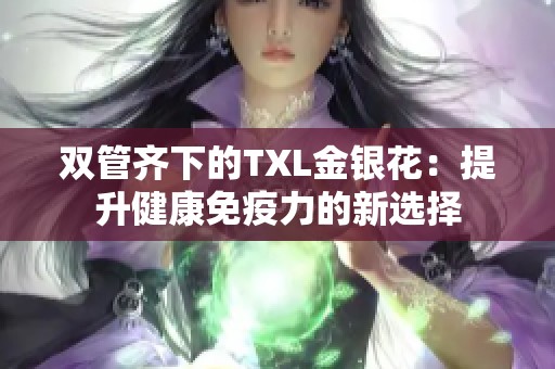 双管齐下的TXL金银花：提升健康免疫力的新选择