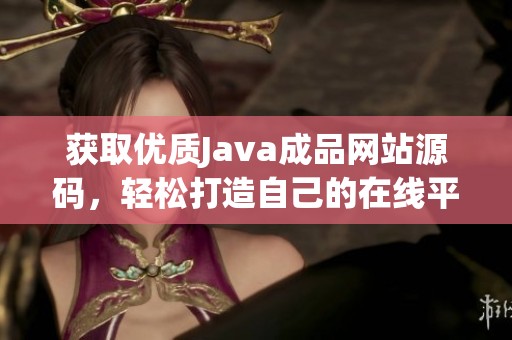 获取优质Java成品网站源码，轻松打造自己的在线平台