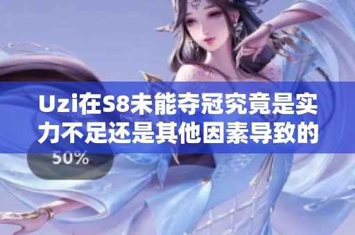 Uzi在S8未能夺冠究竟是实力不足还是其他因素导致的探讨