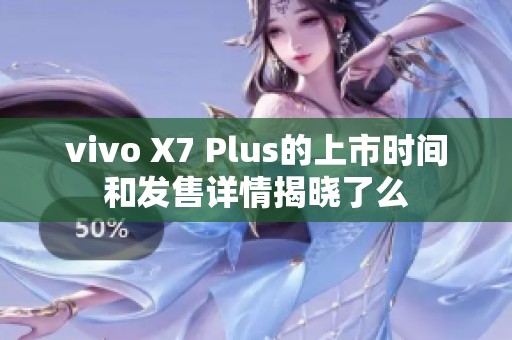 vivo X7 Plus的上市时间和发售详情揭晓了么