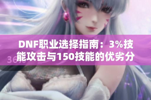 DNF职业选择指南：3%技能攻击与150技能的优劣分析