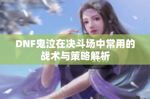 DNF鬼泣在决斗场中常用的战术与策略解析