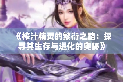 《榨汁精灵的繁衍之路：探寻其生存与进化的奥秘》