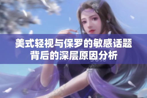 美式轻视与保罗的敏感话题背后的深层原因分析
