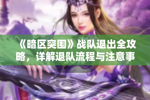 《暗区突围》战队退出全攻略，详解退队流程与注意事项