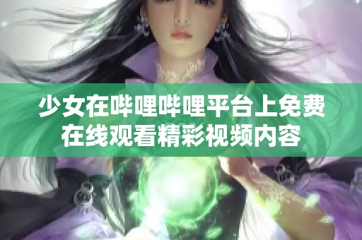 少女在哔哩哔哩平台上免费在线观看精彩视频内容