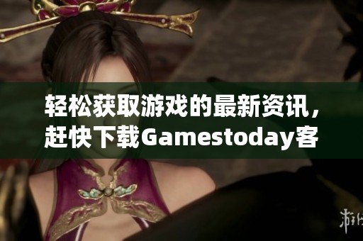 轻松获取游戏的最新资讯，赶快下载Gamestoday客户端吧！