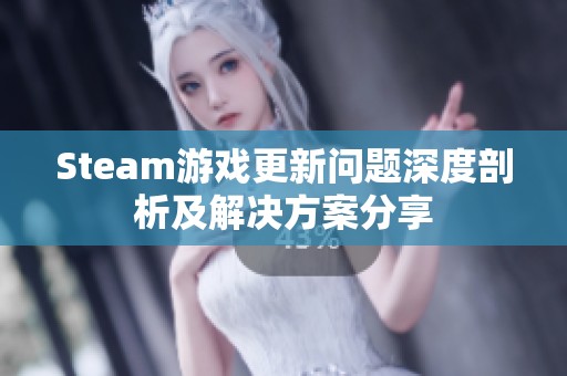 Steam游戏更新问题深度剖析及解决方案分享