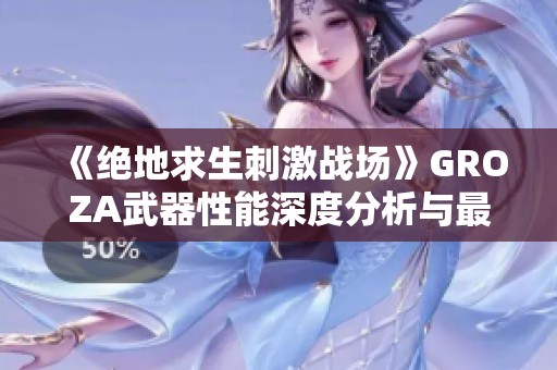 《绝地求生刺激战场》GROZA武器性能深度分析与最佳战术使用指南