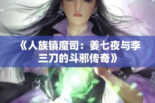 《人族镇魔司：姜七夜与李三刀的斗邪传奇》