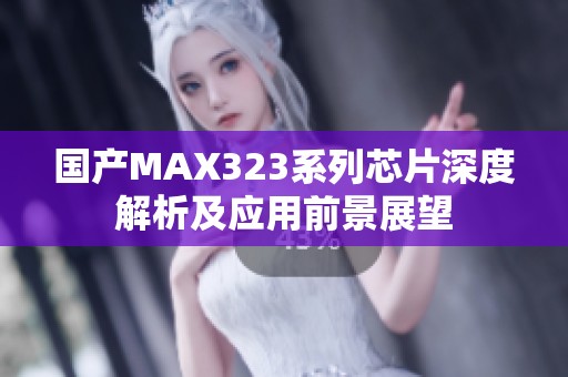 国产MAX323系列芯片深度解析及应用前景展望