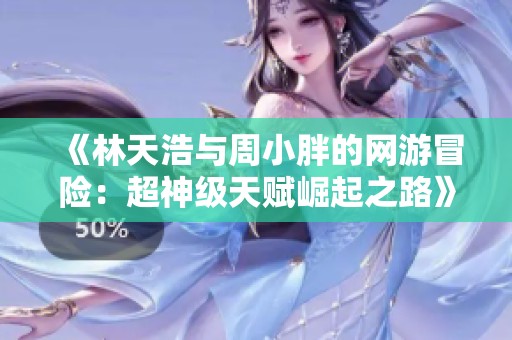 《林天浩与周小胖的网游冒险：超神级天赋崛起之路》