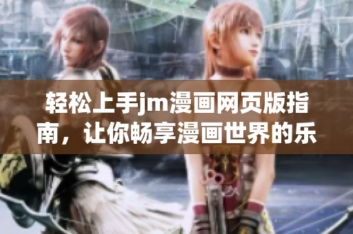 轻松上手jm漫画网页版指南，让你畅享漫画世界的乐趣