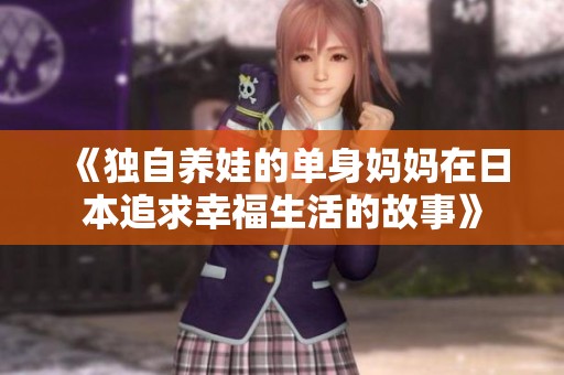 《独自养娃的单身妈妈在日本追求幸福生活的故事》